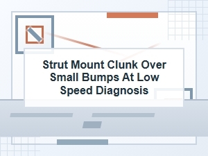 Diagnosing Strut Mount Clunk Over Small Bumps