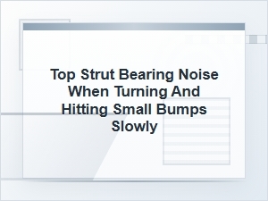 Top Strut Bearing Noise When Turning Over Small Bumps