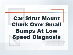 Diagnosing a Strut Mount Clunk Over Small Bumps