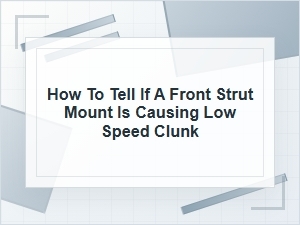 How to Tell If a Front Strut Mount Causes Low-Speed Clunk