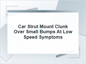 Car Strut Mount Clunk Over Small Bumps: Key Symptoms