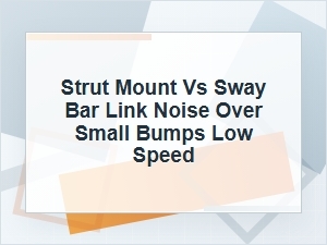 Strut Mount Vs. Sway Bar Link Noise Over Small Bumps