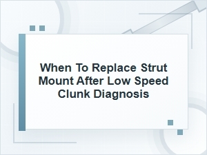 When to Replace a Strut Mount After a Low-Speed Clunk
