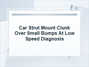 How to Diagnose a Strut Mount Clunk Over Small Bumps