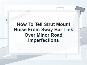 How to Tell Strut Mount Noise From a Sway Bar Link