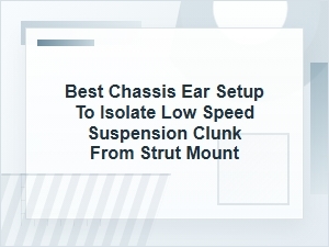 Best Chassis Ear Setup to Isolate a Strut Mount Clunk