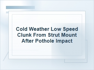 Cold Weather Clunk From Strut Mount After Pothole