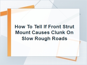 How to Tell If a Front Strut Mount Causes Clunk