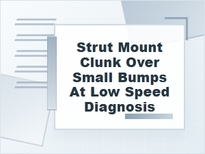 How to Diagnose a Strut Mount Clunk Over Small Bumps